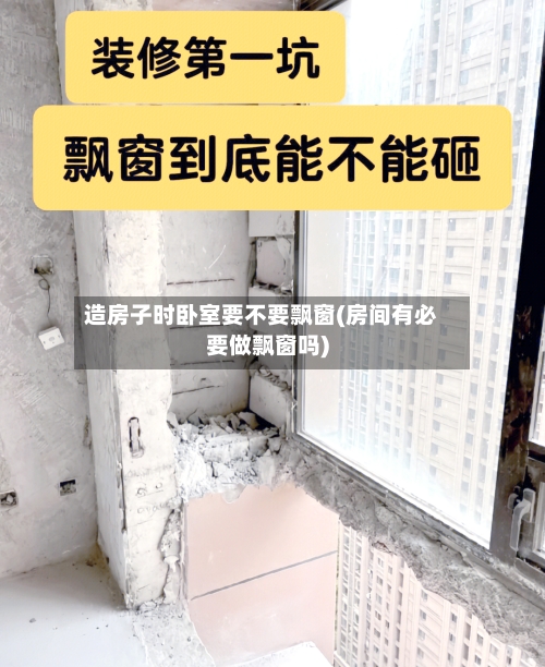 造房子时卧室要不要飘窗(房间有必要做飘窗吗)-第2张图片