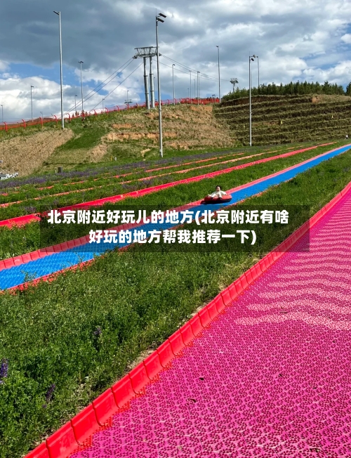 北京附近好玩儿的地方(北京附近有啥好玩的地方帮我推荐一下)-第1张图片