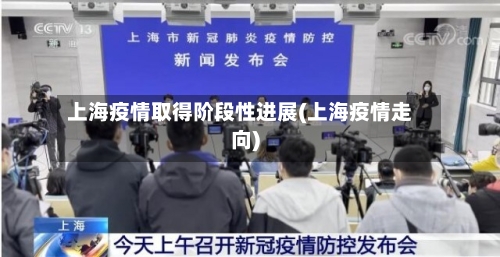 上海疫情取得阶段性进展(上海疫情走向)-第1张图片