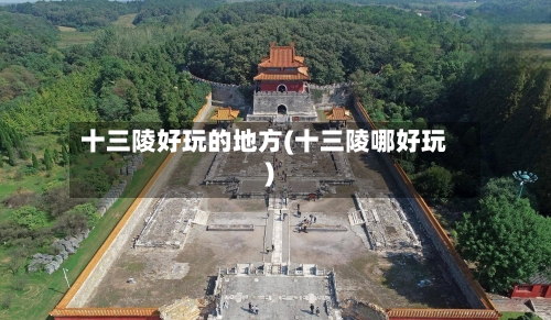 十三陵好玩的地方(十三陵哪好玩)-第2张图片