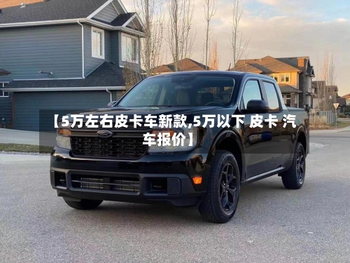【5万左右皮卡车新款,5万以下 皮卡 汽车报价】-第2张图片
