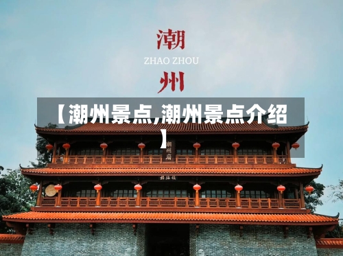 【潮州景点,潮州景点介绍】-第3张图片