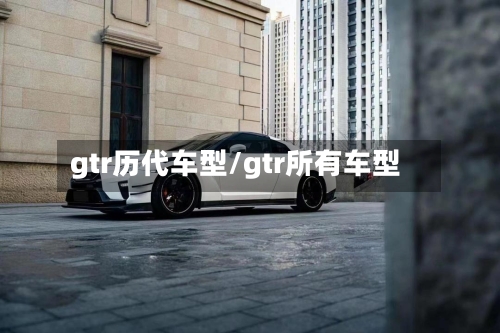 gtr历代车型/gtr所有车型-第1张图片