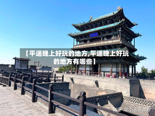 【平遥晚上好玩的地方,平遥晚上好玩的地方有哪些】-第3张图片