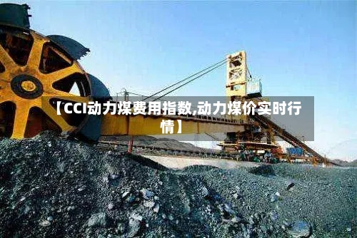 【CCI动力煤费用指数,动力煤价实时行情】-第1张图片