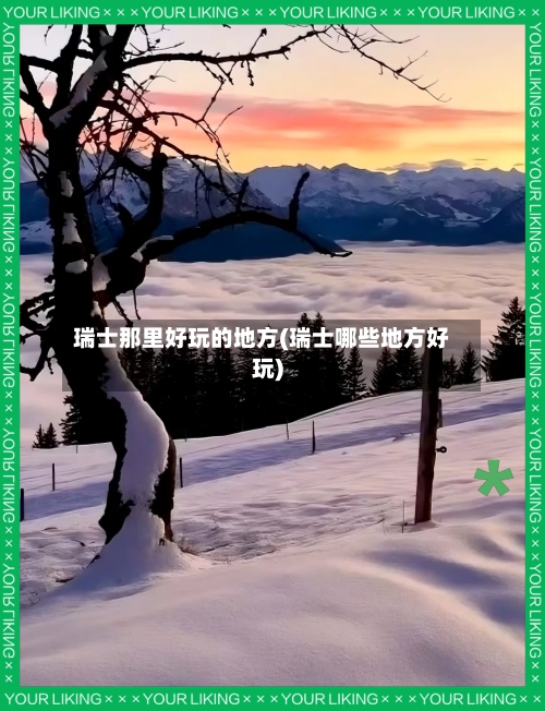 瑞士那里好玩的地方(瑞士哪些地方好玩)-第2张图片